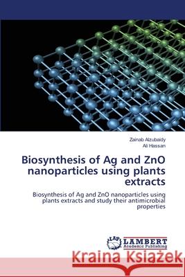 Biosynthesis of Ag and ZnO nanoparticles using plants extracts Zainab Alzubaidy Ali Hassan 9786203471564 LAP Lambert Academic Publishing