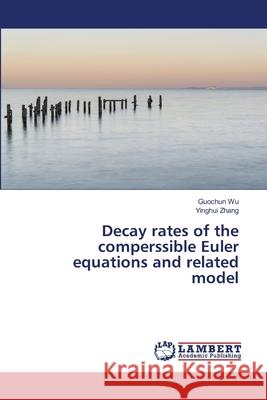 Decay rates of the comperssible Euler equations and related model Guochun Wu Yinghui Zhang 9786203471724