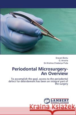 Periodontal Microsurgery- An Overview Sravani Bontu G. Anusha Sri Krishna Chaitany 9786203472264 LAP Lambert Academic Publishing