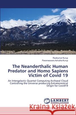 The Neanderthalic Human Predator and Homo Sapiens Victim of Covid 19 Ravikumar Kurup, Parameswara Achutha Kurup 9786203472271 LAP Lambert Academic Publishing