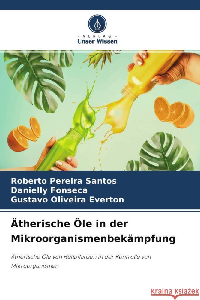 Ätherische Öle in der Mikroorganismenbekämpfung Santos, Roberto Pereira, Fonseca, Danielly, Everton, Gustavo Oliveira 9786203473322 Verlag Unser Wissen