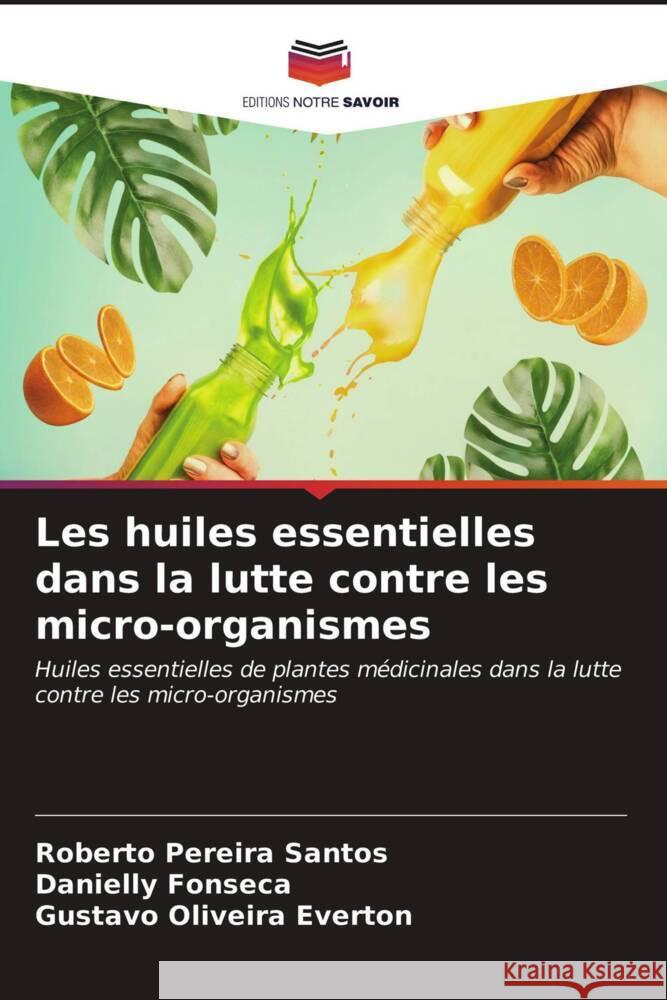 Les huiles essentielles dans la lutte contre les micro-organismes Santos, Roberto Pereira, Fonseca, Danielly, Everton, Gustavo Oliveira 9786203473346 Editions Notre Savoir