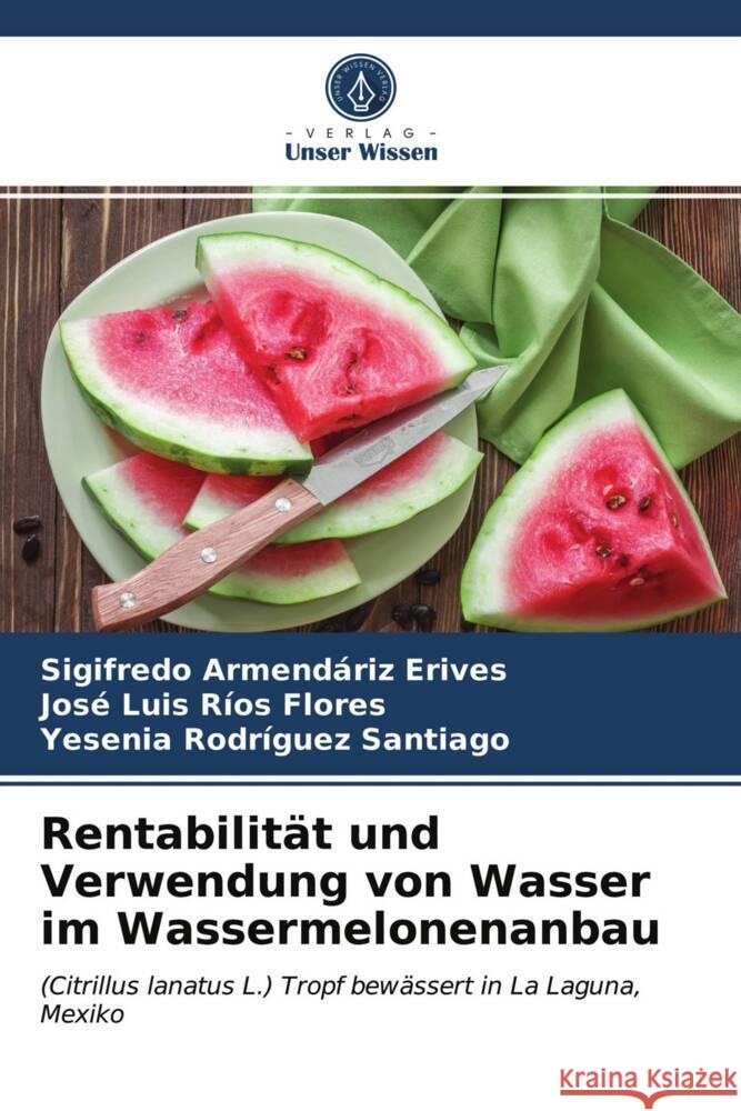 Rentabilität und Verwendung von Wasser im Wassermelonenanbau Armendáriz Erives, Sigifredo, Ríos Flores, José Luis, Rodríguez Santiago, Yesenia 9786203473780