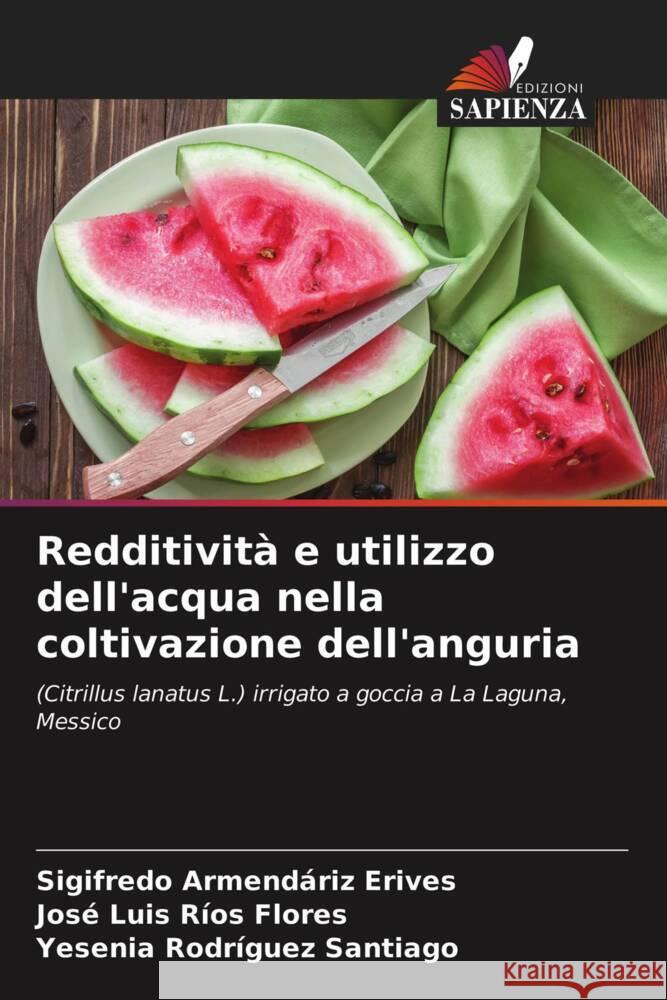 Redditività e utilizzo dell'acqua nella coltivazione dell'anguria Armendáriz Erives, Sigifredo, Ríos Flores, José Luis, Rodríguez Santiago, Yesenia 9786203473810