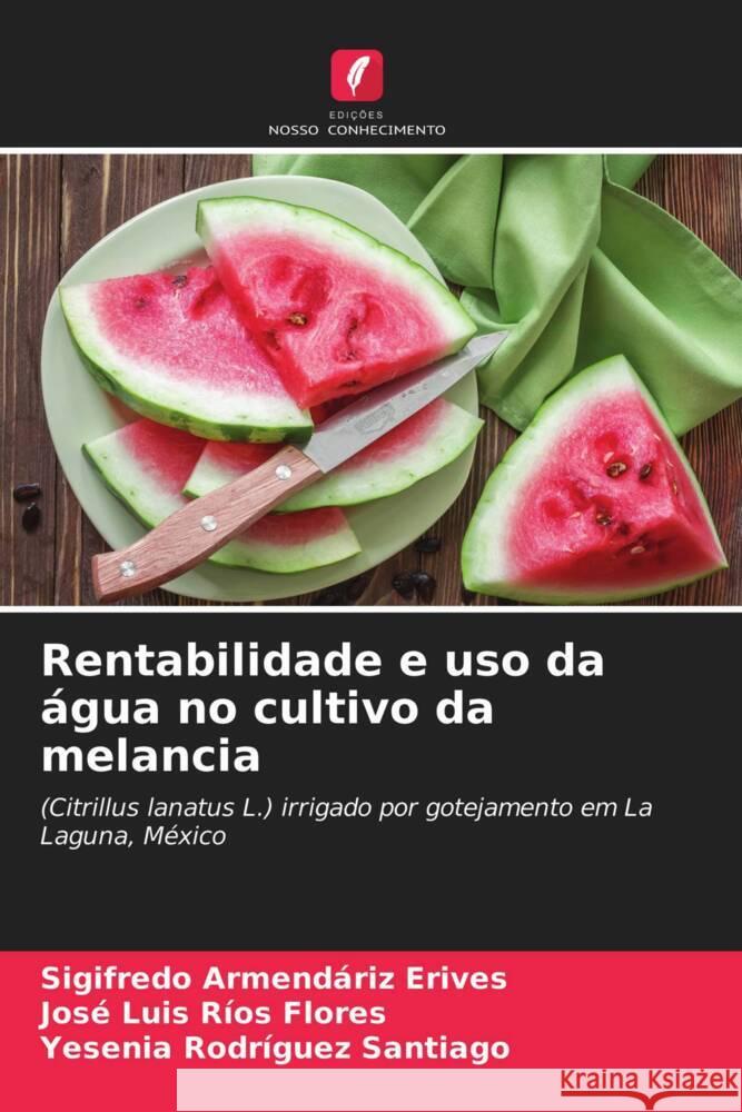 Rentabilidade e uso da água no cultivo da melancia Armendáriz Erives, Sigifredo, Ríos Flores, José Luis, Rodríguez Santiago, Yesenia 9786203473858