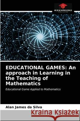 Educational Games: An approach in Learning in the Teaching of Mathematics Alan James Da Silva 9786203474336