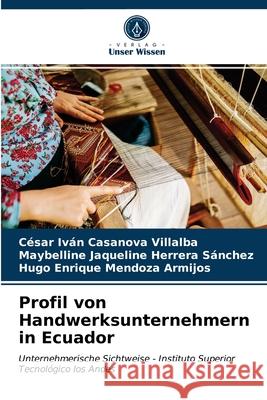 Profil von Handwerksunternehmern in Ecuador César Iván Casanova Villalba, Maybelline Jaqueline Herrera Sánchez, Hugo Enrique Mendoza Armijos 9786203474749