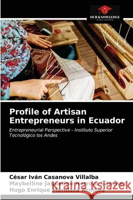Profile of Artisan Entrepreneurs in Ecuador César Iván Casanova Villalba, Maybelline Jaqueline Herrera Sánchez, Hugo Enrique Mendoza Armijos 9786203474763