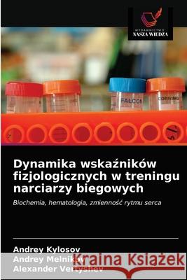 Dynamika wskaźników fizjologicznych w treningu narciarzy biegowych Andrey Kylosov, Andrey Melnikov, Alexander Vertyshev 9786203475678