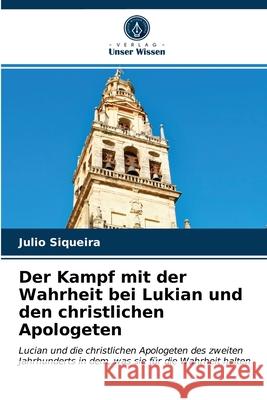 Der Kampf mit der Wahrheit bei Lukian und den christlichen Apologeten Julio Siqueira 9786203477054