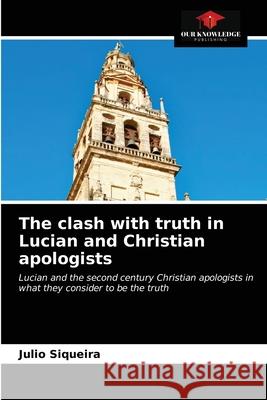 The clash with truth in Lucian and Christian apologists Julio Siqueira 9786203477061