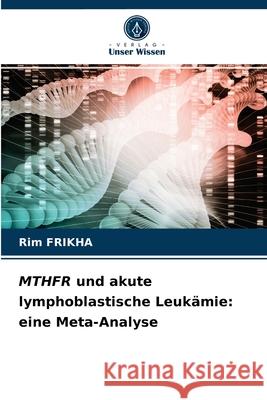 MTHFR und akute lymphoblastische Leukämie: eine Meta-Analyse Rim Frikha 9786203477139 Verlag Unser Wissen