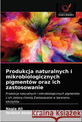Produkcja naturalnych i mikrobiologicznych pigmentów oraz ich zastosowanie Nagia Ali, Ibrahim Abdelsalam 9786203477580 Wydawnictwo Nasza Wiedza