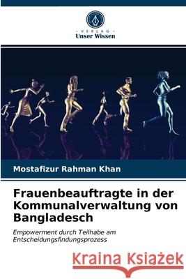 Frauenbeauftragte in der Kommunalverwaltung von Bangladesch Mostafizur Rahman Khan 9786203479775 Verlag Unser Wissen