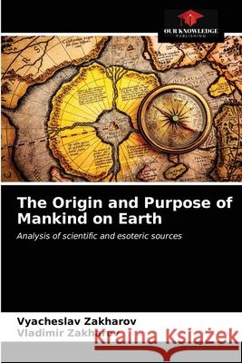 The Origin and Purpose of Mankind on Earth Vyacheslav Zakharov Vladimir Zakharov 9786203480382