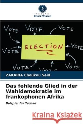 Das fehlende Glied in der Wahldemokratie im frankophonen Afrika Zakaria Choukou Seid 9786203482058 Verlag Unser Wissen