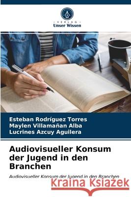 Audiovisueller Konsum der Jugend in den Branchen Esteban Rodríguez Torres, Maylen Villamañan Alba, Lucrines Azcuy 9786203482621