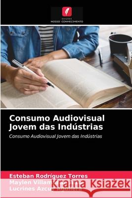 Consumo Audiovisual Jovem das Indústrias Esteban Rodríguez Torres, Maylen Villamañan Alba, Lucrines Azcuy 9786203484366