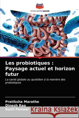 Les probiotiques: Paysage actuel et horizon futur Pratiksha Marathe Dinesh Rao Sunil Panwar 9786203484441