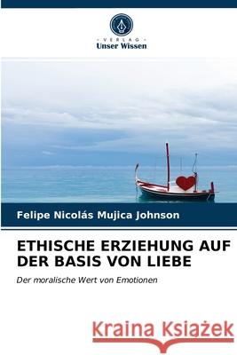 Ethische Erziehung Auf Der Basis Von Liebe Felipe Nicolás Mujica Johnson 9786203485011