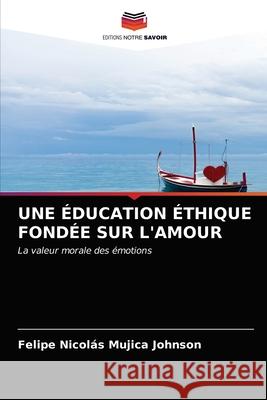 Une Éducation Éthique Fondée Sur l'Amour Mujica Johnson, Felipe Nicolás 9786203485066