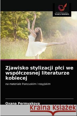 Zjawisko stylizacji plci we wspólczesnej literaturze kobiecej Oxana Permyakova 9786203485691