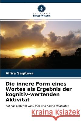 Die innere Form eines Wortes als Ergebnis der kognitiv-wertenden Aktivität Alfira Sagitova 9786203487329 Verlag Unser Wissen