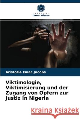 Viktimologie, Viktimisierung und der Zugang von Opfern zur Justiz in Nigeria Aristotle Isaac Jacobs 9786203492347 Verlag Unser Wissen