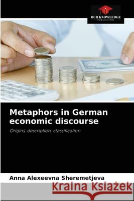Metaphors in German economic discourse Anna Alexeevna Sheremetjeva 9786203492781 Our Knowledge Publishing