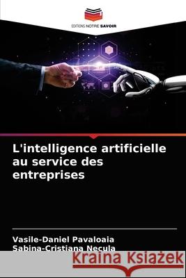 L'intelligence artificielle au service des entreprises Vasile-Daniel Păvăloaia, Sabina-Cristiana Necula 9786203496369 Editions Notre Savoir