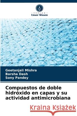 Compuestos de doble hidróxido en capas y su actividad antimicrobiana Geetanjali Mishra, Barsha Dash, Sony Pandey 9786203497007