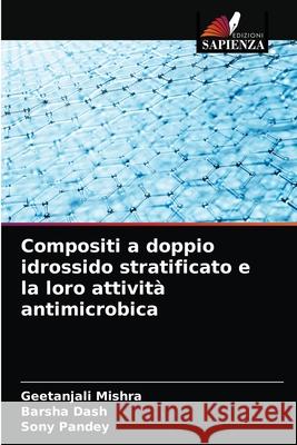 Compositi a doppio idrossido stratificato e la loro attività antimicrobica Geetanjali Mishra, Barsha Dash, Sony Pandey 9786203497113