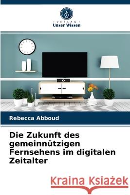 Die Zukunft des gemeinnützigen Fernsehens im digitalen Zeitalter Rebecca Abboud 9786203503609