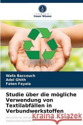Studie über die mögliche Verwendung von Textilabfällen in Verbundwerkstoffen Wafa Baccouch, Adel Ghith, Faten Fayala 9786203504774 Verlag Unser Wissen