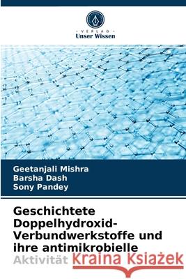 Geschichtete Doppelhydroxid-Verbundwerkstoffe und ihre antimikrobielle Aktivität Geetanjali Mishra, Barsha Dash, Sony Pandey 9786203504934 Verlag Unser Wissen