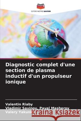 Diagnostic complet d'une section de plasma inductif d'un propulseur ionique Valentin Riaby, Vladimir Savinov Pavel Masherov, Valery Yakunin 9786203505931 Editions Notre Savoir