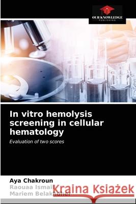 In vitro hemolysis screening in cellular hematology Aya Chakroun, Raouaa Ismail, Mariem Belakhdher 9786203507614 Our Knowledge Publishing