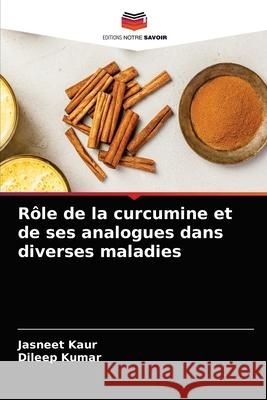 Rôle de la curcumine et de ses analogues dans diverses maladies Kaur, Jasneet 9786203507805 Editions Notre Savoir