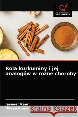 Rola kurkuminy i jej analogów w różne choroby Kaur, Jasneet 9786203507836 Wydawnictwo Nasza Wiedza