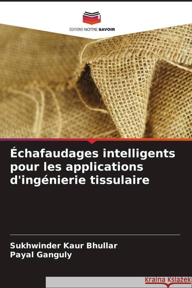 Échafaudages intelligents pour les applications d'ingénierie tissulaire Bhullar, Sukhwinder Kaur, Ganguly, Payal 9786203509632