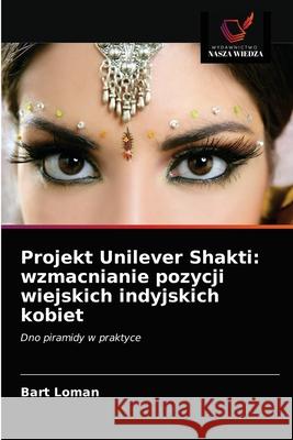 Projekt Unilever Shakti: wzmacnianie pozycji wiejskich indyjskich kobiet Bart Loman 9786203509854 Wydawnictwo Nasza Wiedza