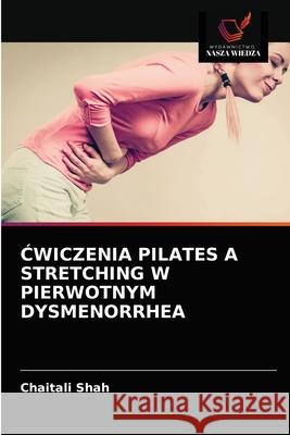 Ćwiczenia Pilates a Stretching W Pierwotnym Dysmenorrhea Shah, Chaitali 9786203510898 Wydawnictwo Nasza Wiedza