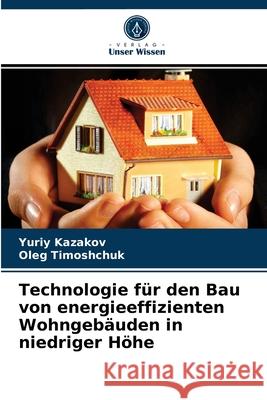 Technologie für den Bau von energieeffizienten Wohngebäuden in niedriger Höhe Yuriy Kazakov, Oleg Timoshchuk 9786203511888 Verlag Unser Wissen