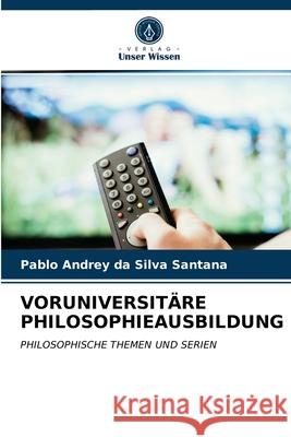 Voruniversitäre Philosophieausbildung Pablo Andrey Da Silva Santana 9786203517071 Verlag Unser Wissen