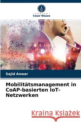 Mobilitätsmanagement in CoAP-basierten IoT-Netzwerken Sajid Anwar 9786203517170