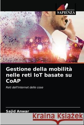 Gestione della mobilità nelle reti IoT basate su CoAP Anwar, Sajid 9786203517200