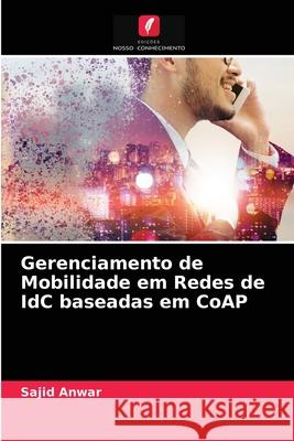 Gerenciamento de Mobilidade em Redes de IdC baseadas em CoAP Sajid Anwar 9786203517231