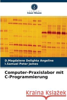 Computer-Praxislabor mit C-Programmierung D Magdalene Delighta Angeline, I Samuel Peter James 9786203519815 Verlag Unser Wissen