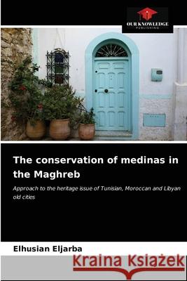 The conservation of medinas in the Maghreb Elhusian Eljarba 9786203519907 Our Knowledge Publishing