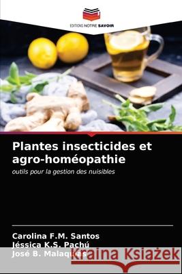 Plantes insecticides et agro-homéopathie Carolina F M Santos, Jéssica K S Pachú, José B Malaquias 9786203521214 Editions Notre Savoir